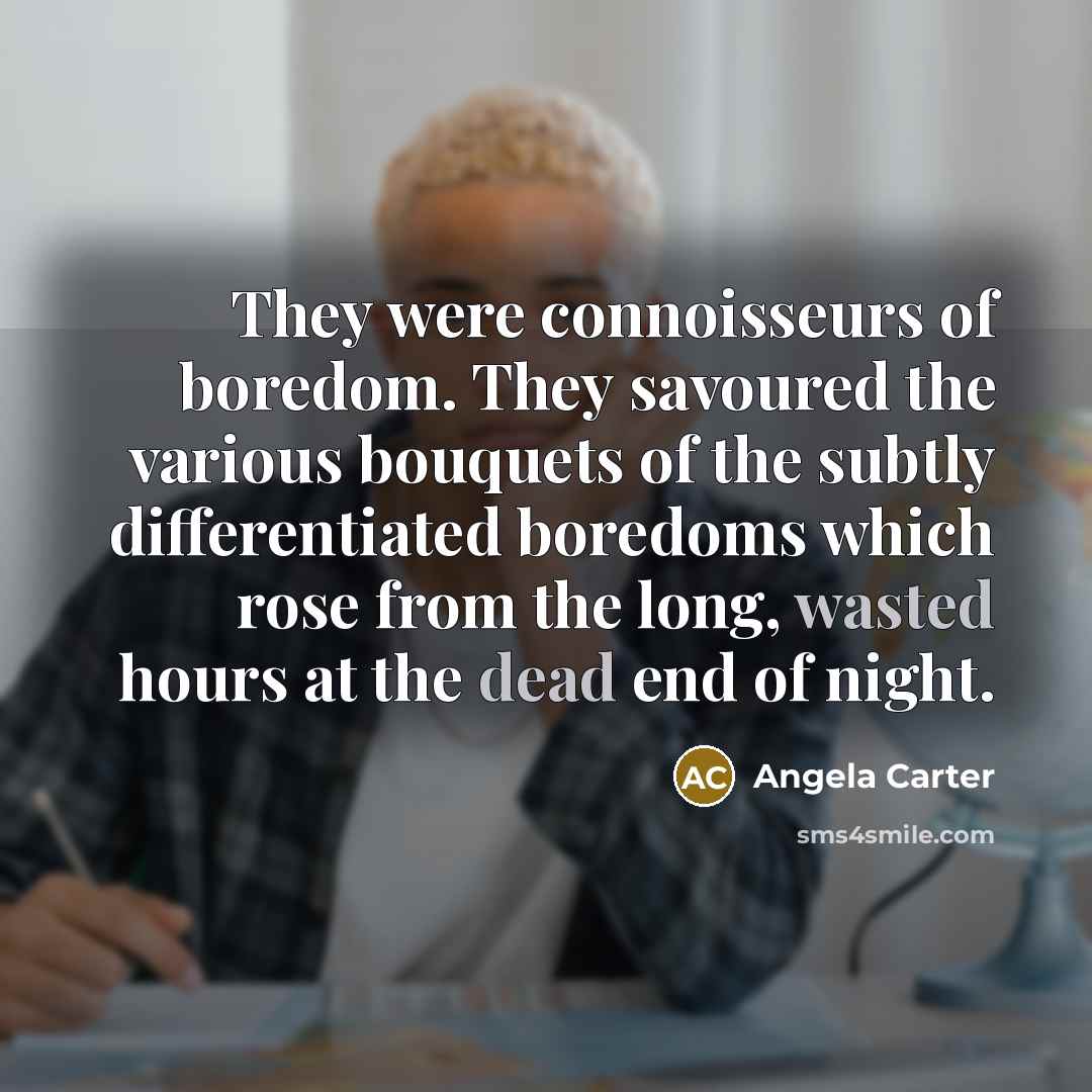 “They were connoisseurs of boredom. They savoured the various bouquets…” quote by Angela Carter