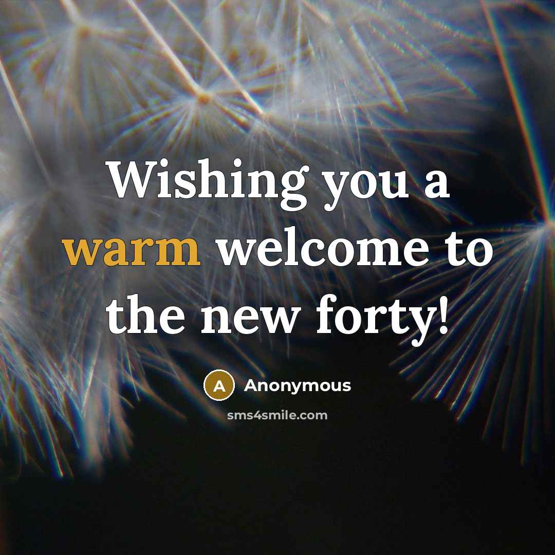 “Wishing you a warm welcome to the new forty!…” quote by Anonymous