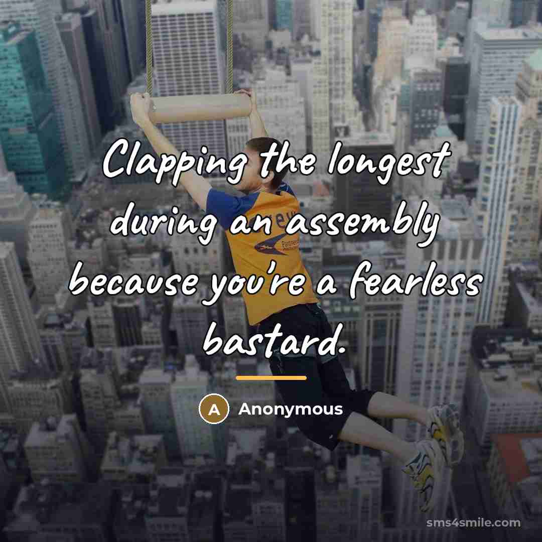 “Clapping the longest during an assembly because you're a fearless…” quote by Anonymous