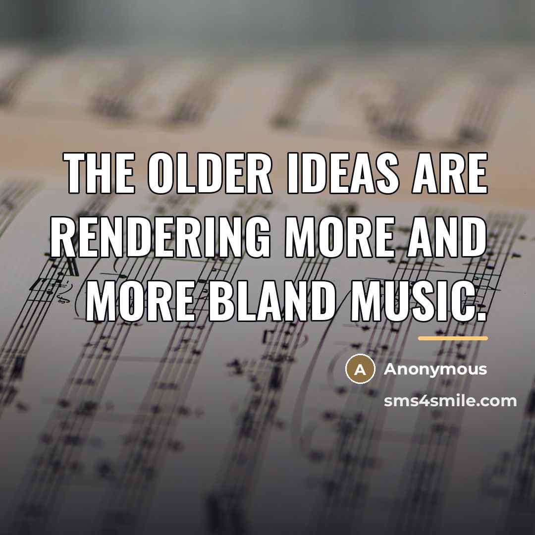 “The older ideas are rendering more and more bland music.…” quote by Anonymous