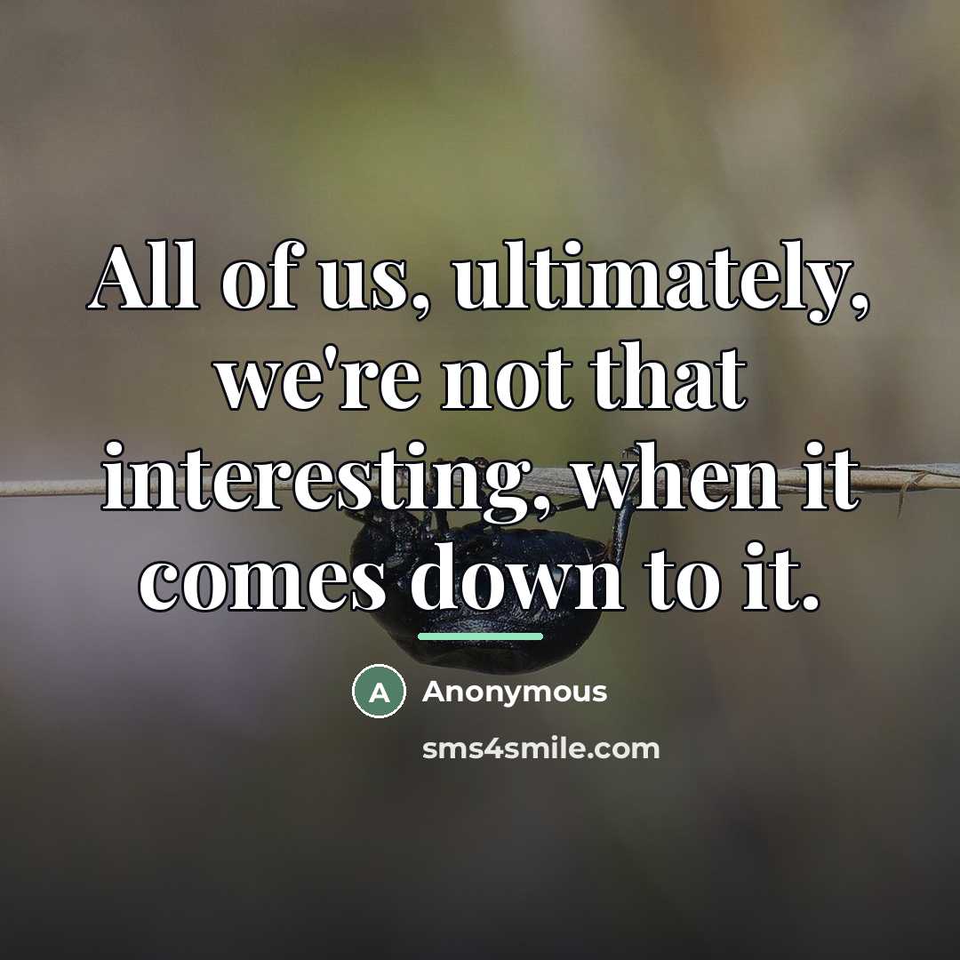 “All of us, ultimately, we're not that interesting, when it…” quote by Anonymous