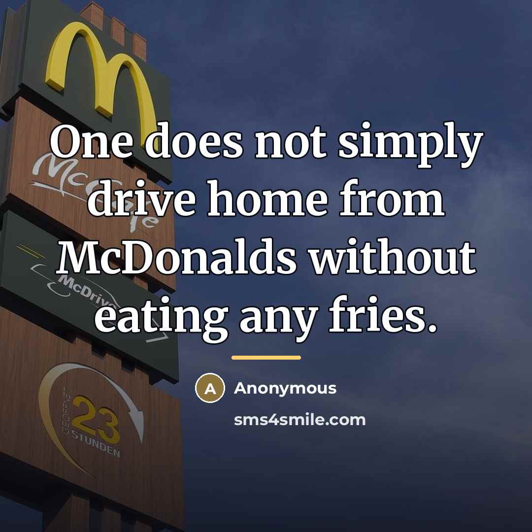 “One does not simply drive home from McDonalds without eating…” quote by Anonymous