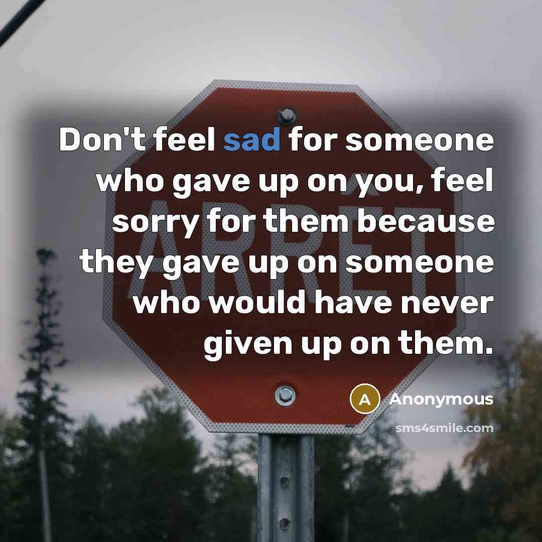 “Don't feel sad for someone who gave up on you,…” quote by Anonymous