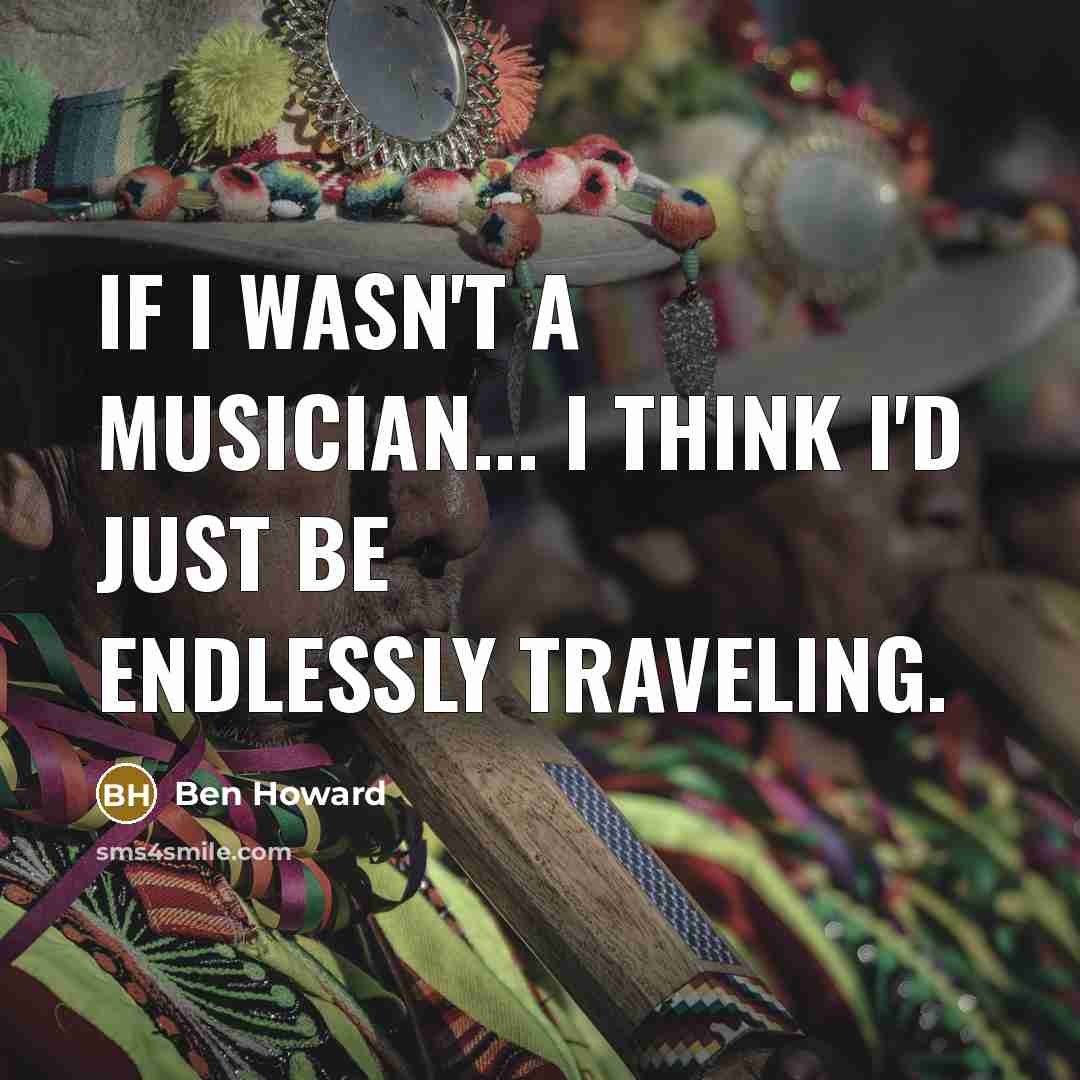 “If I wasn't a musician... I think I'd just be…” quote by Ben Howard