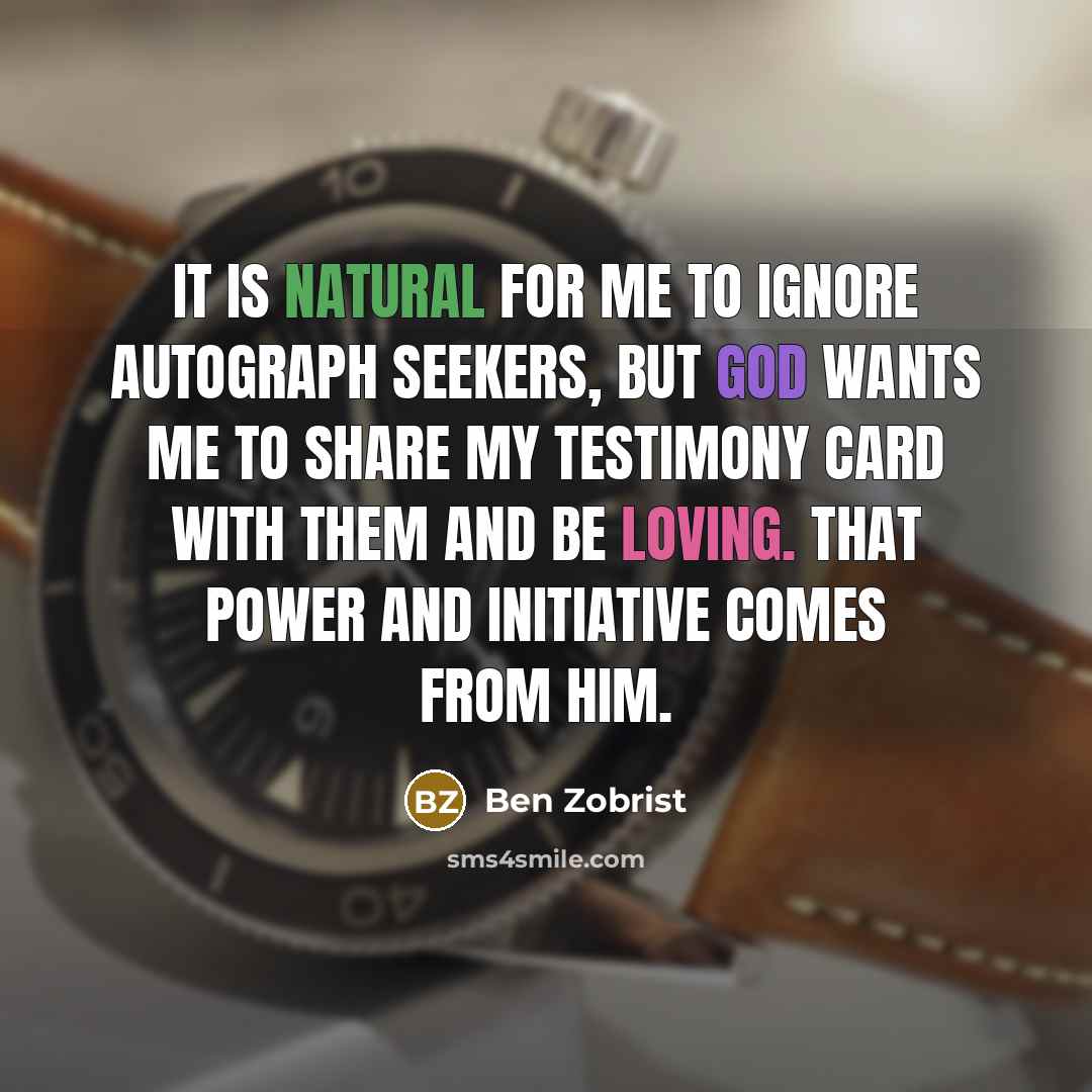 “It is natural for me to ignore autograph seekers, but God wants me to share my testimony card with them and be loving. That power and initiative comes from him.” quote by Ben Zobrist