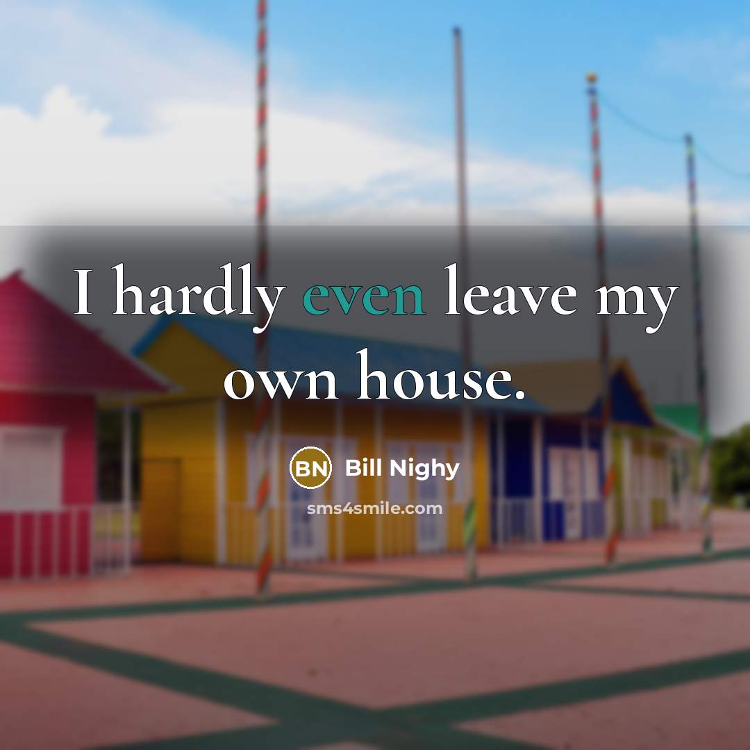 “I hardly even leave my own house.…” quote by Bill Nighy