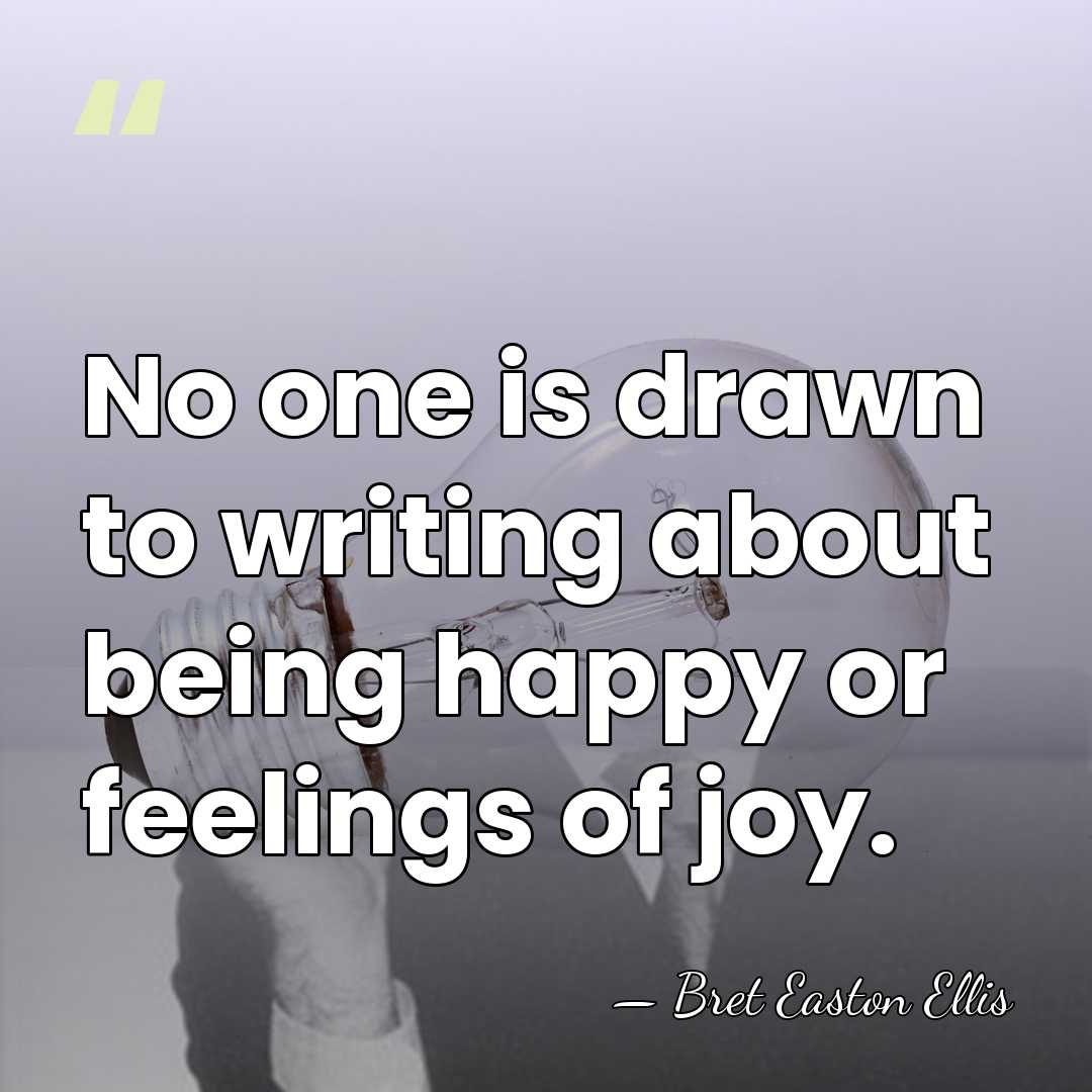 No one is drawn to writing about being happy or feelings of&hellip; - Bret Easton Ellis