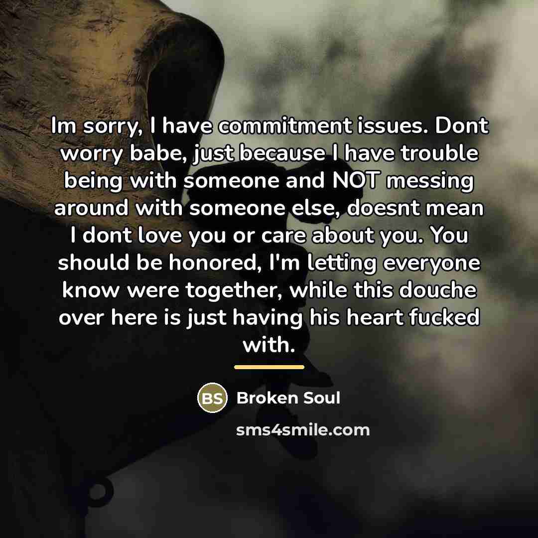 “Im sorry, I have commitment issues. Dont worry babe, just…” quote by Broken Soul