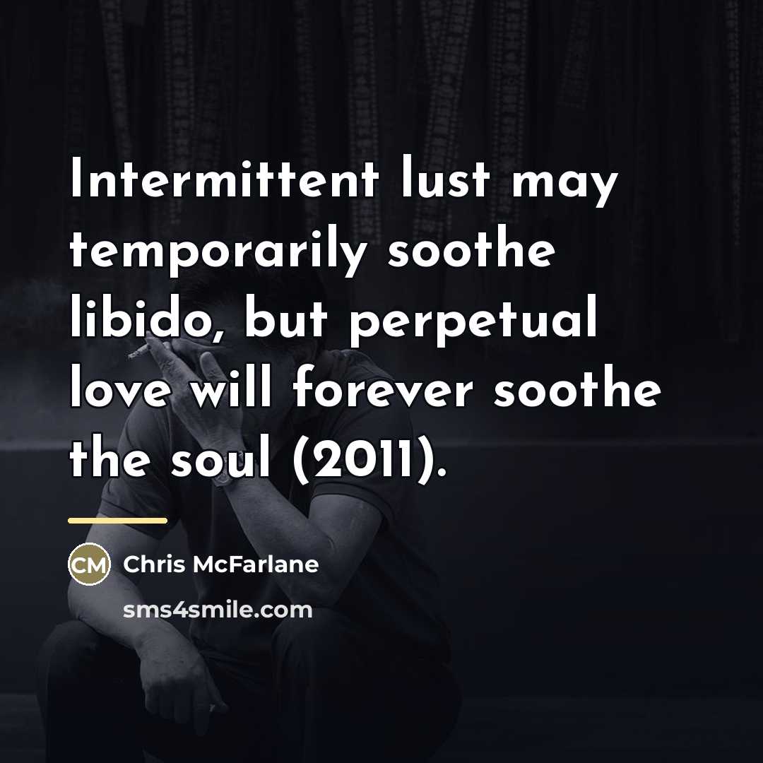 “Intermittent lust may temporarily soothe libido, but perpetual love will…” quote by Chris McFarlane