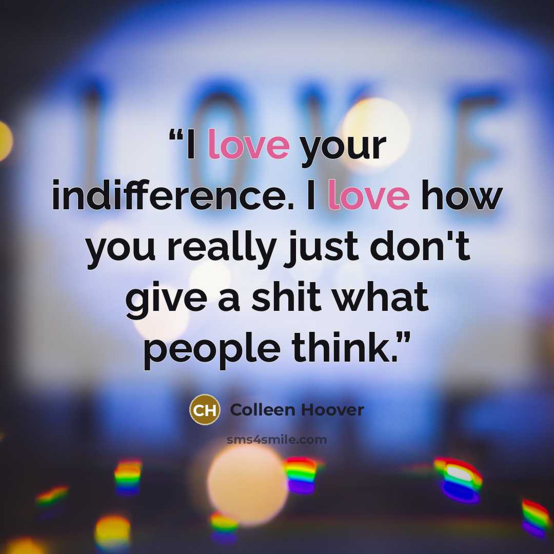 “I love your indifference. I love how you really just don't give a shit what people think.” quote by Colleen Hoover