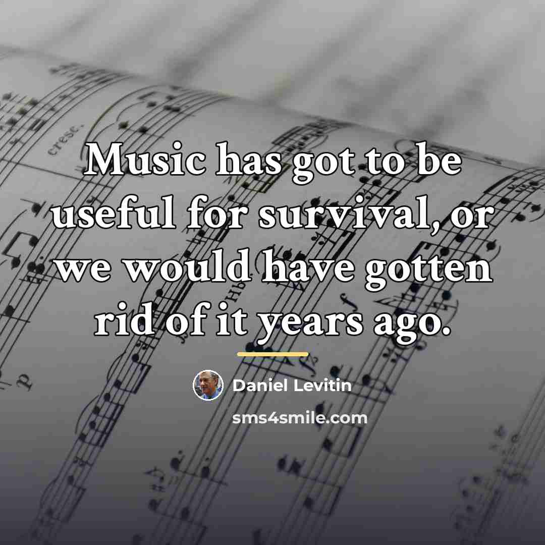 “Music has got to be useful for survival, or we…” quote by Daniel Levitin
