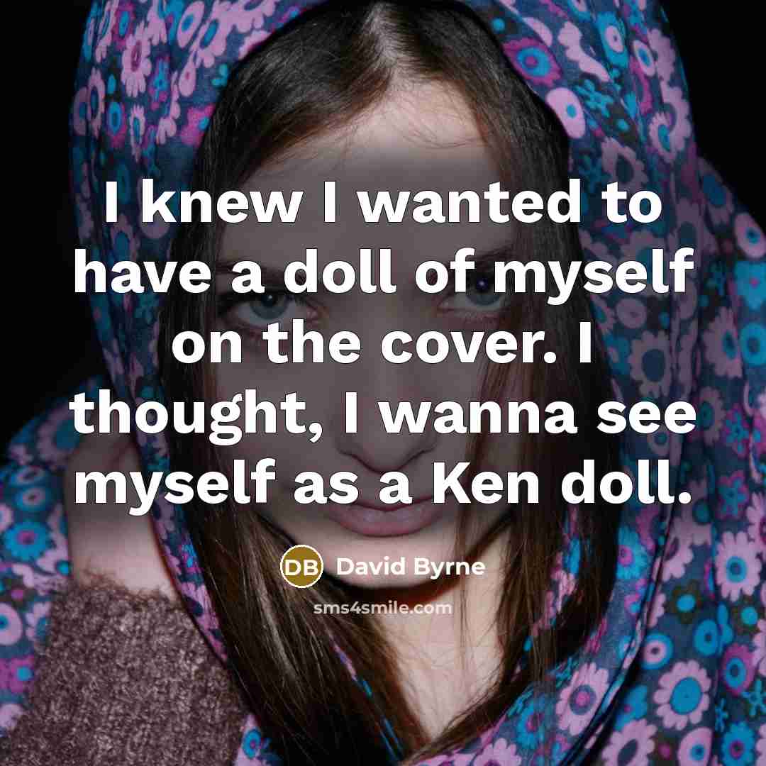 “I knew I wanted to have a doll of myself on the cover. I thought, I wanna see myself as a Ken doll.” quote by David Byrne