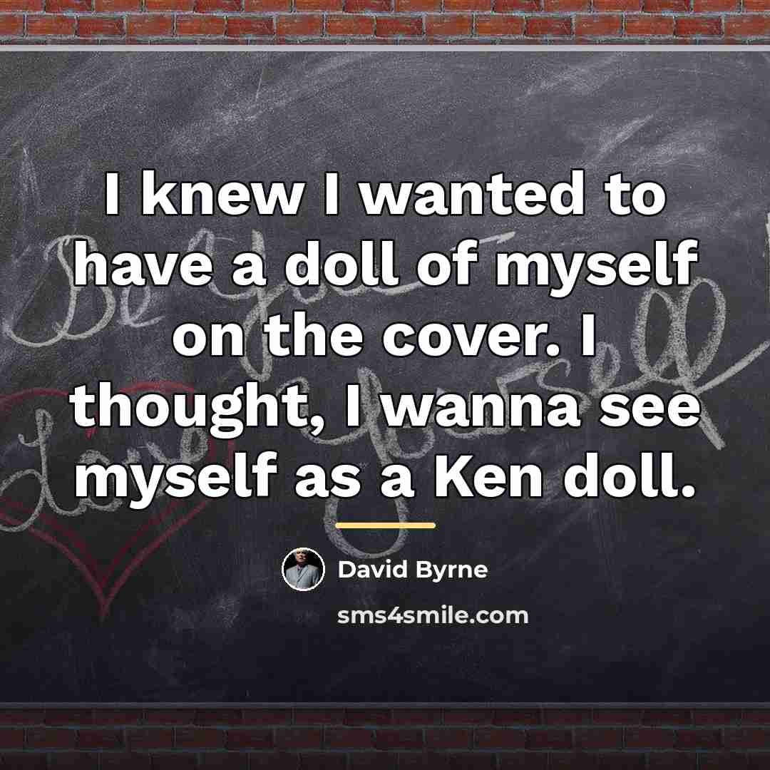 “I knew I wanted to have a doll of myself…” quote by David Byrne