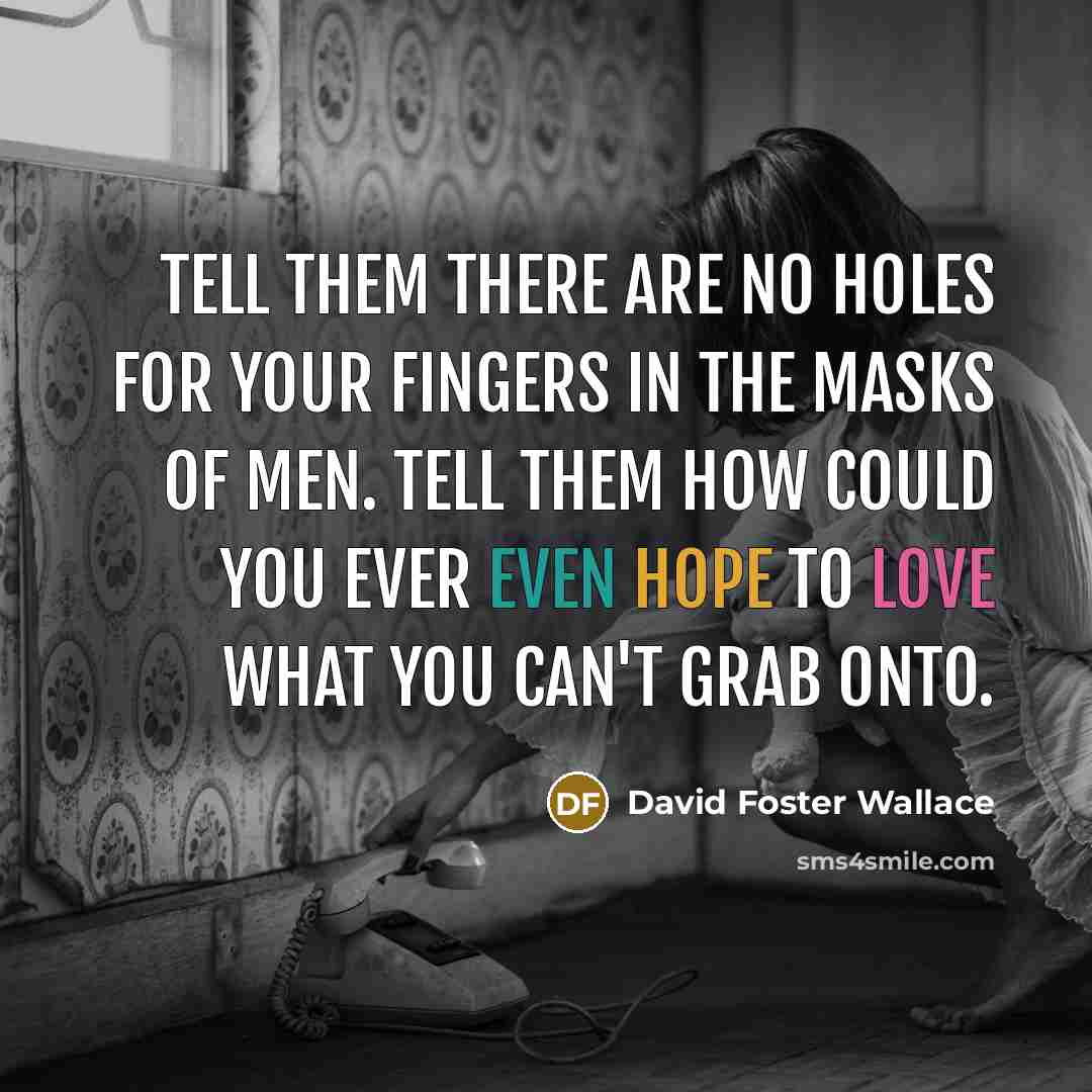 “Tell them there are no holes for your fingers in…” quote by David Foster Wallace