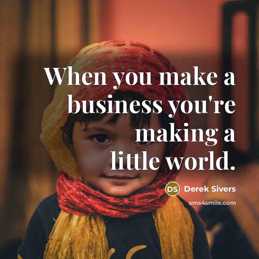 “When you make a business you're making a little world.…” quote by Derek Sivers