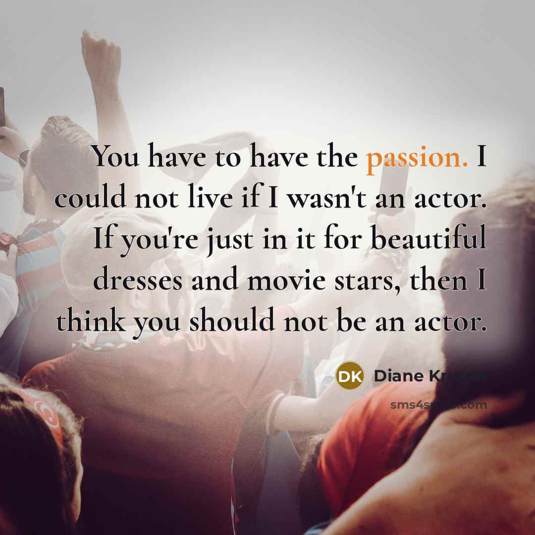 “You have to have the passion. I could not live…” quote by Diane Kruger