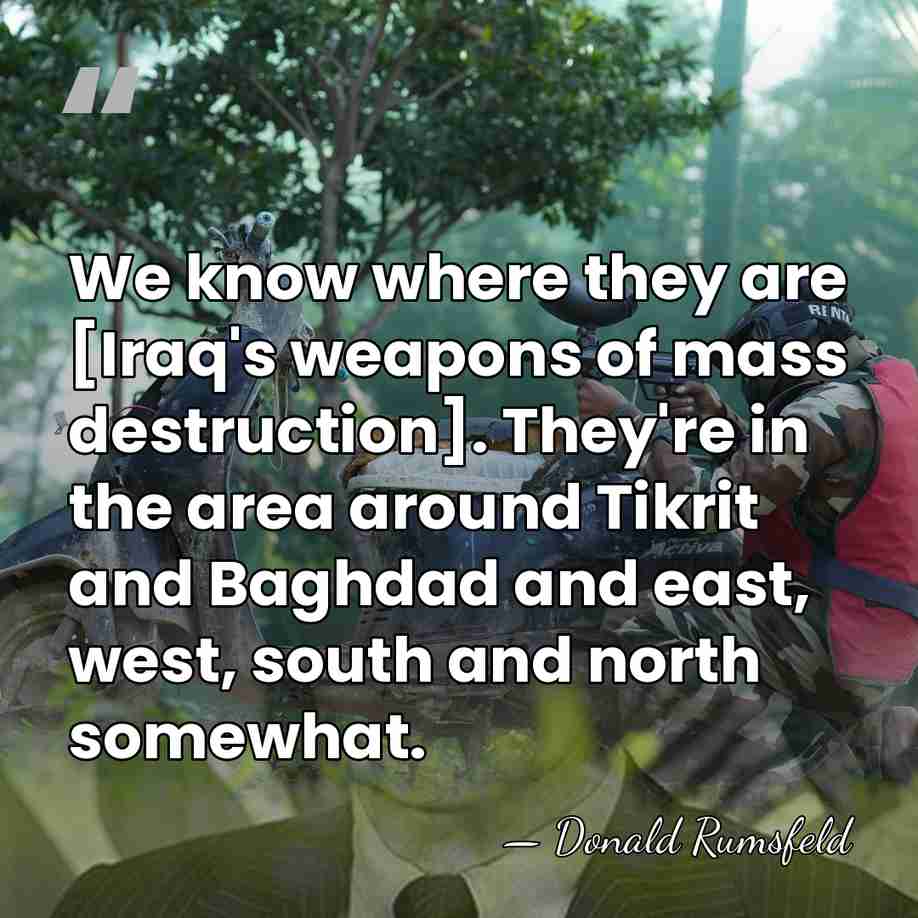 We know where they are [Iraq's weapons of mass destruction]. They're in&hellip; - Donald Rumsfeld