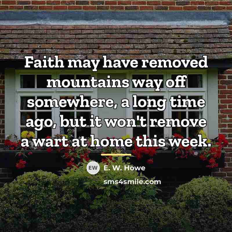 “Faith may have removed mountains way off somewhere, a long…” quote by E. W. Howe