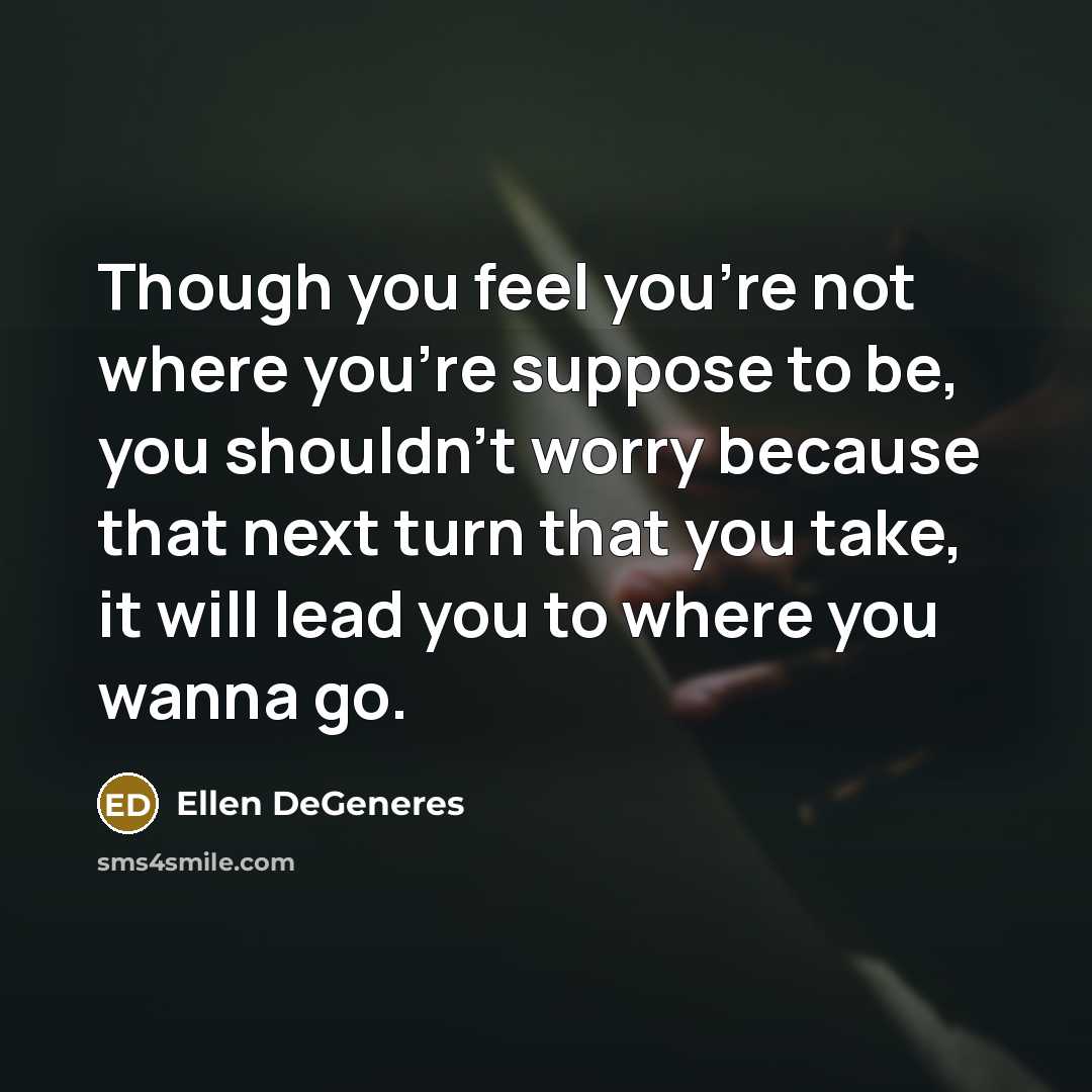 “Though you feel you're not where you're suppose to be,…” quote by Ellen DeGeneres