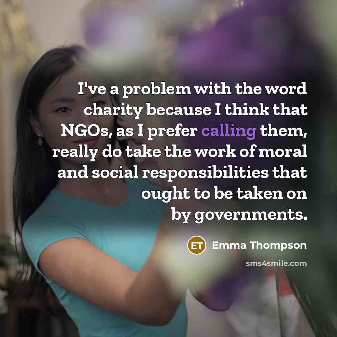 “I've a problem with the word charity because I think…” quote by Emma Thompson