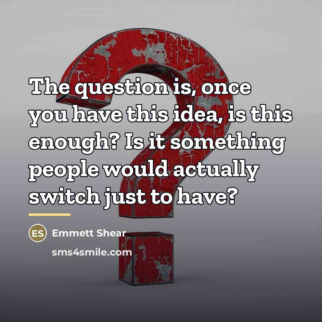 “The question is, once you have this idea, is this…” quote by Emmett Shear
