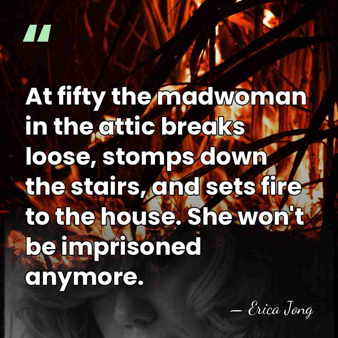 At fifty the madwoman in the attic breaks loose, stomps down the&hellip; - Erica Jong