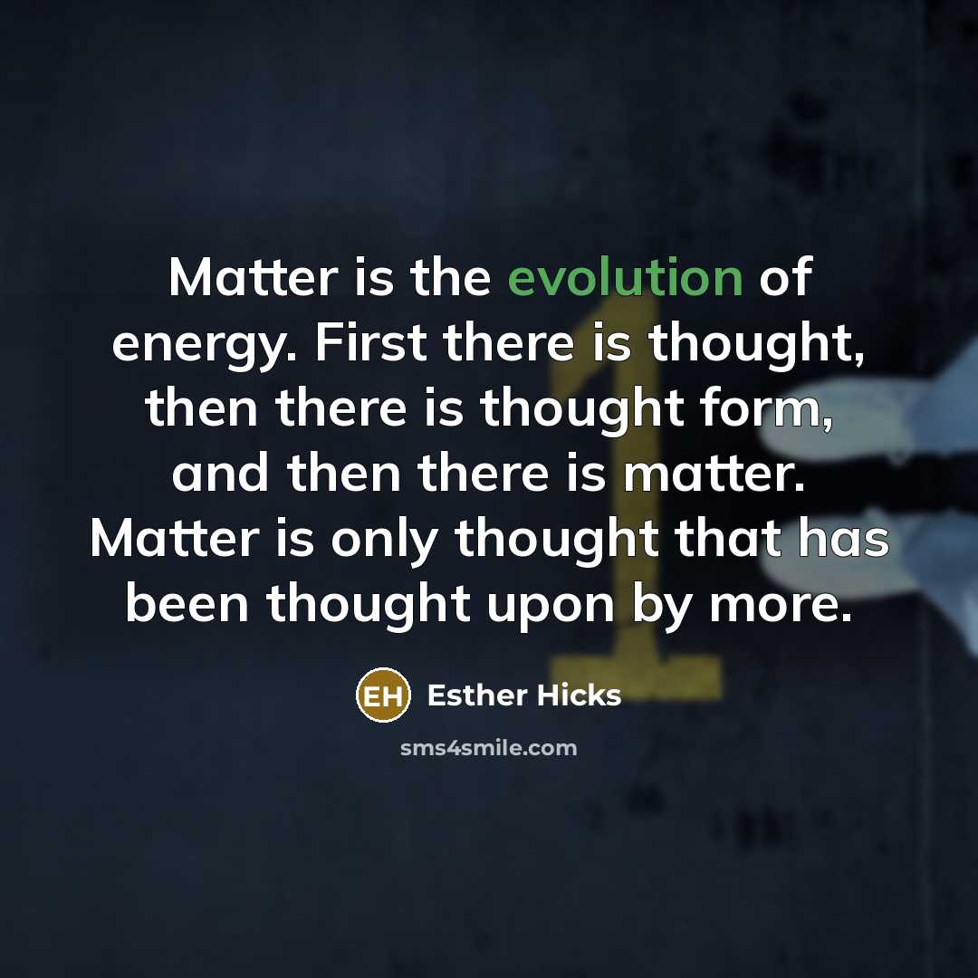 “Matter is the evolution of energy. First there is thought,…” quote by Esther Hicks
