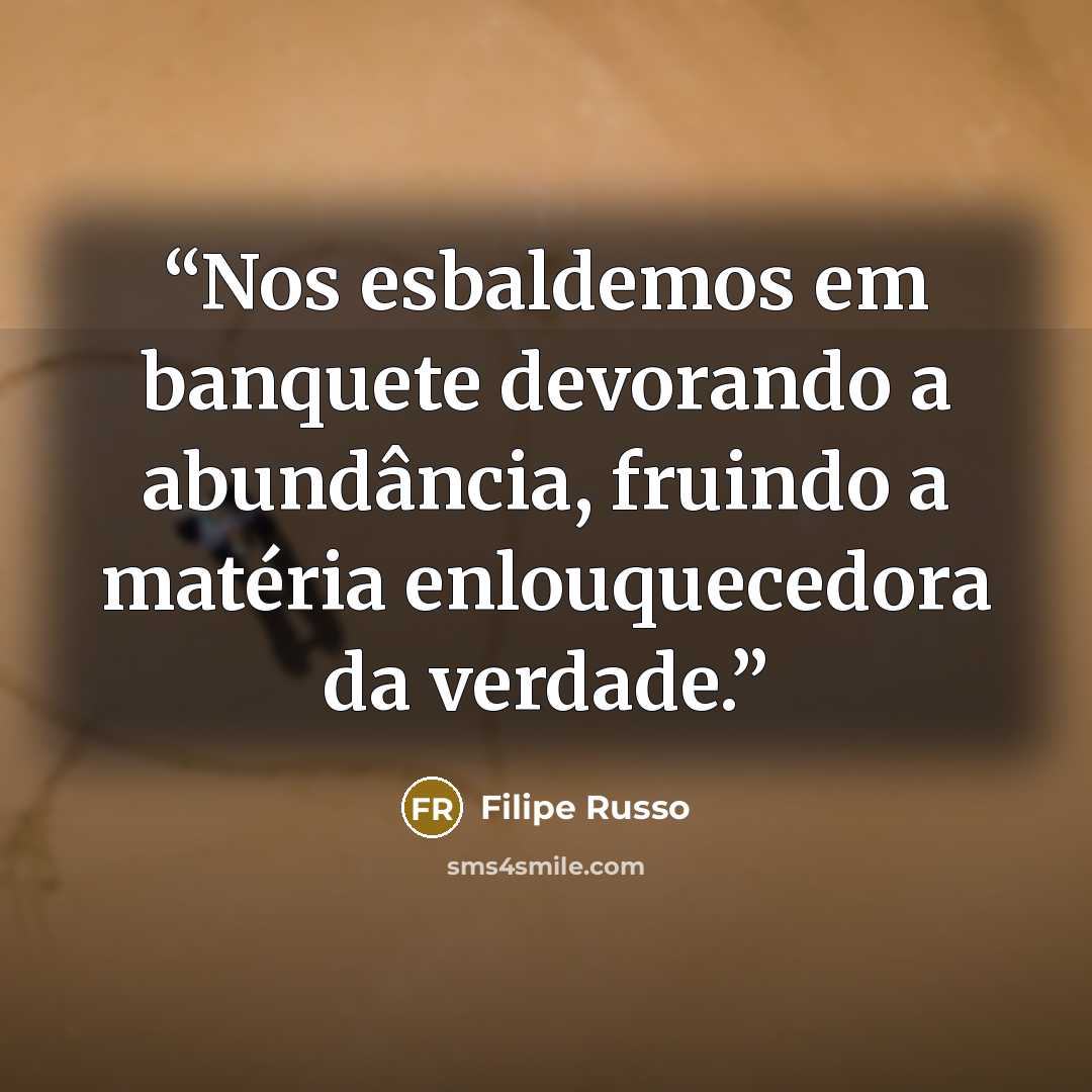 “Nos esbaldemos em banquete devorando a abundância, fruindo a matéria enlouquecedora da verdade.” quote by Filipe Russo