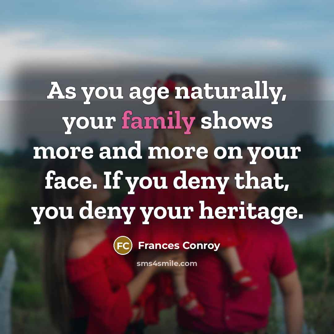 “As you age naturally, your family shows more and more…” quote by Frances Conroy