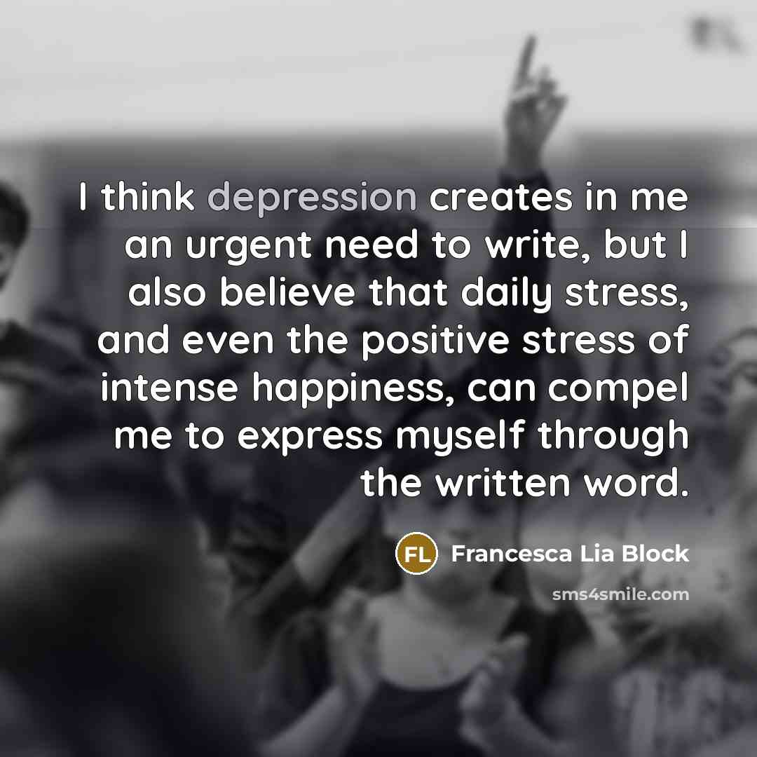 “I think depression creates in me an urgent need to…” quote by Francesca Lia Block