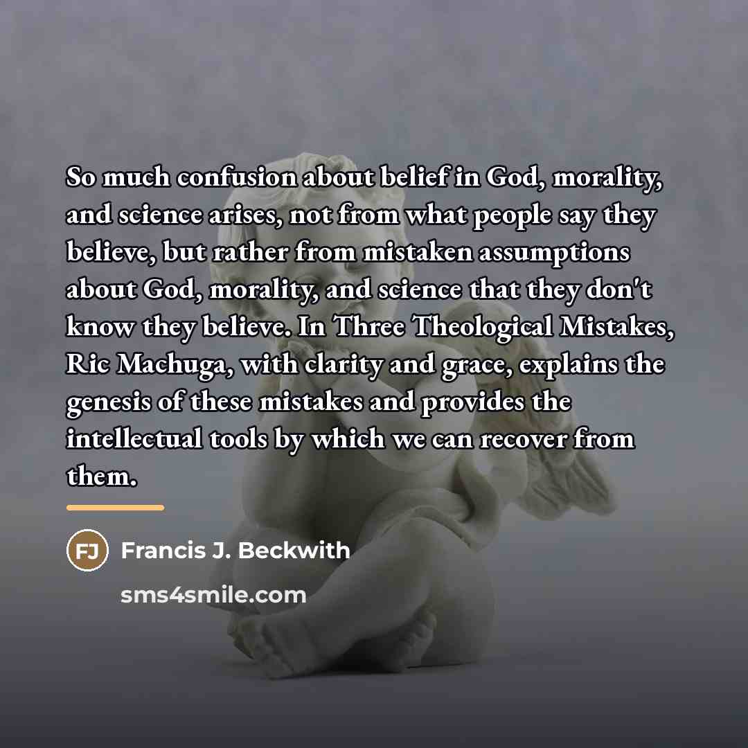 “So much confusion about belief in God, morality, and science…” quote by Francis J. Beckwith