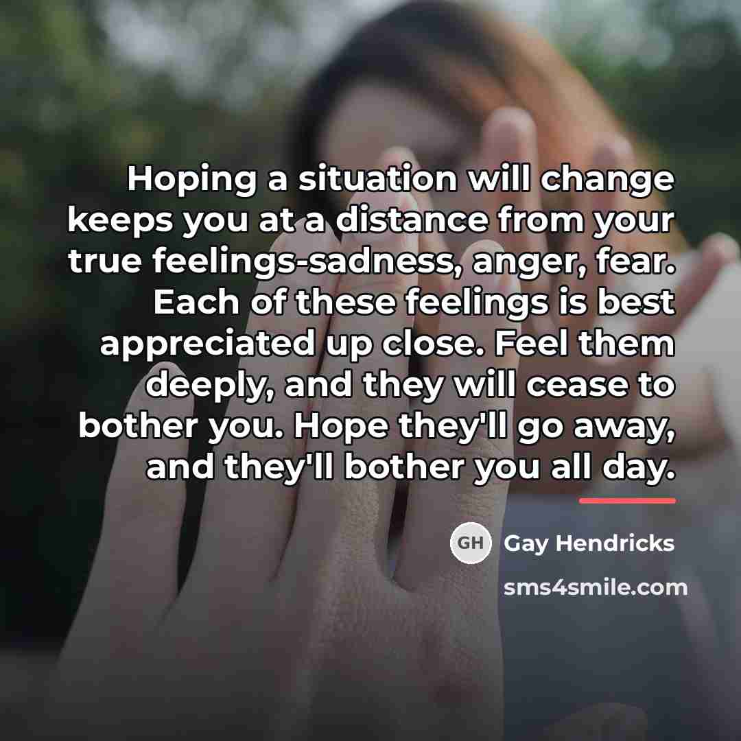 “Hoping a situation will change keeps you at a distance…” quote by Gay Hendricks