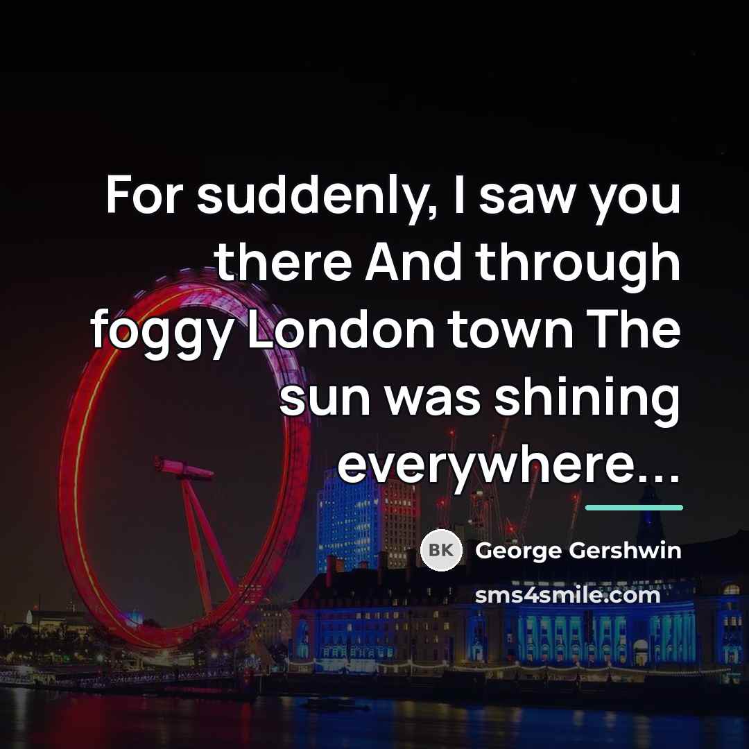 “For suddenly, I saw you there And through foggy London…” quote by George Gershwin