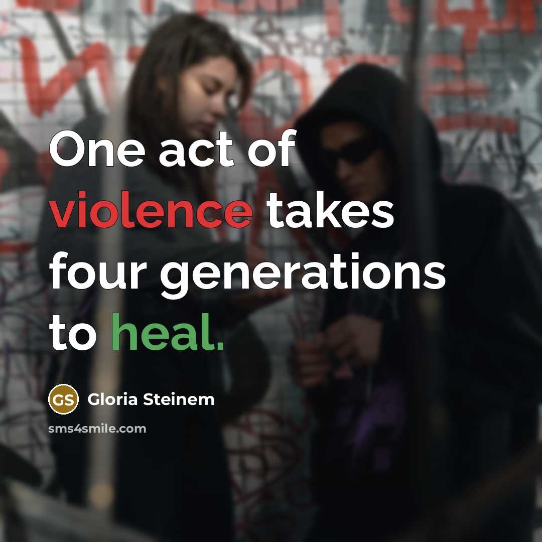 “One act of violence takes four generations to heal.…” quote by Gloria Steinem