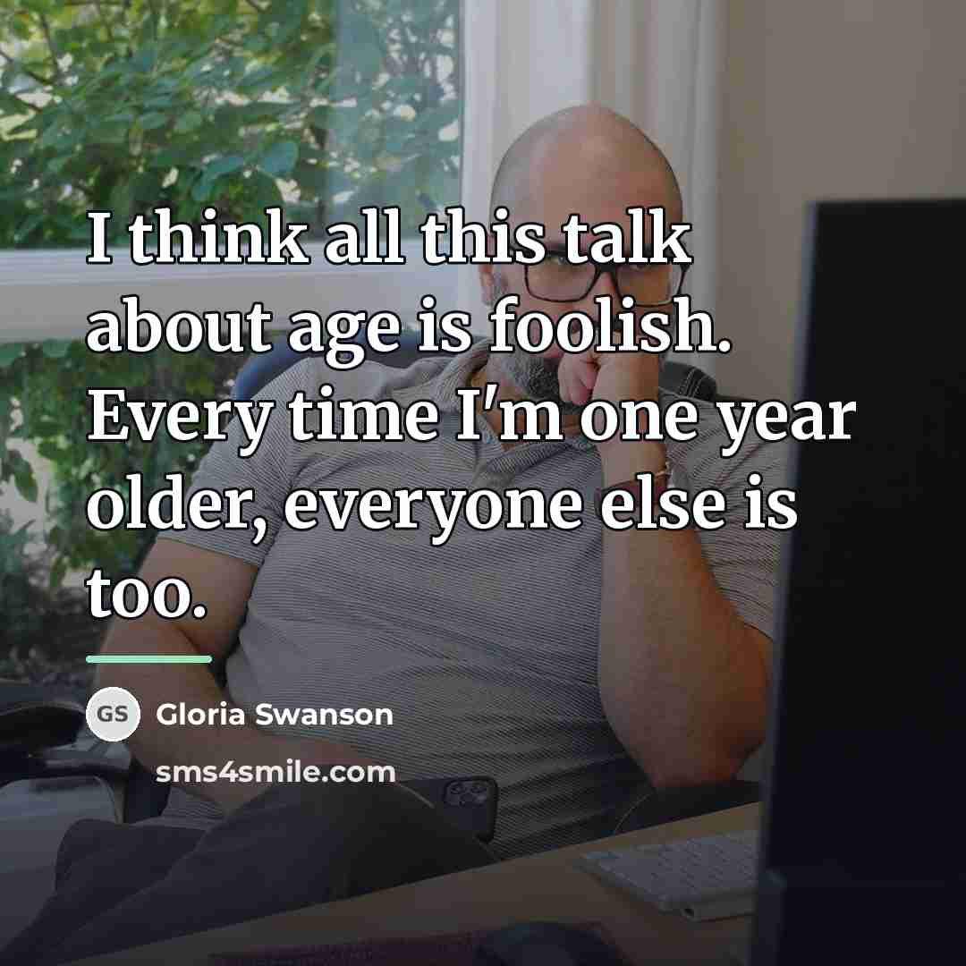 “I think all this talk about age is foolish. Every…” quote by Gloria Swanson