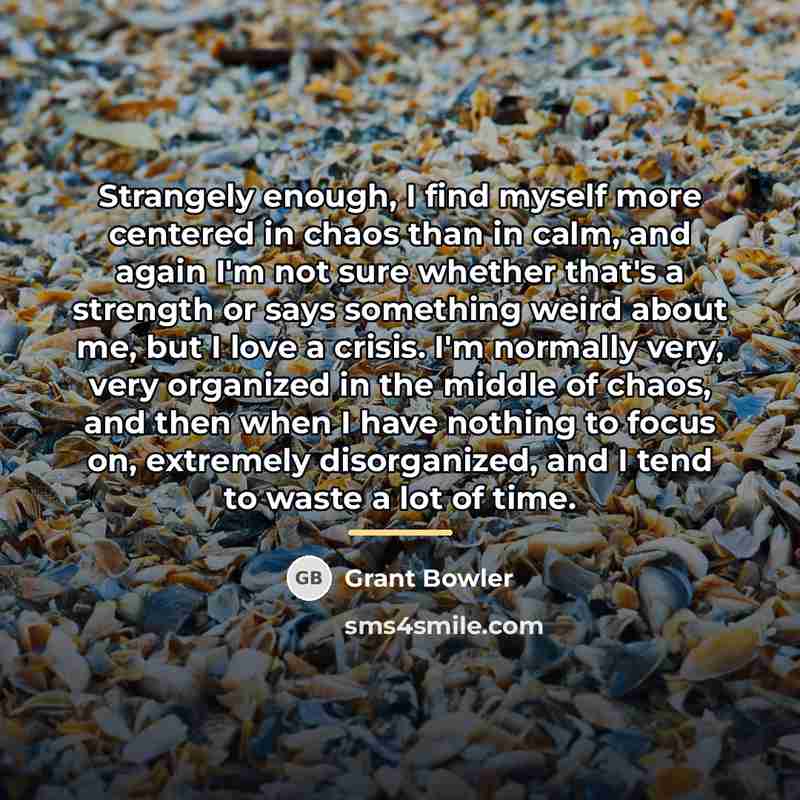 “Strangely enough, I find myself more centered in chaos than…” quote by Grant Bowler