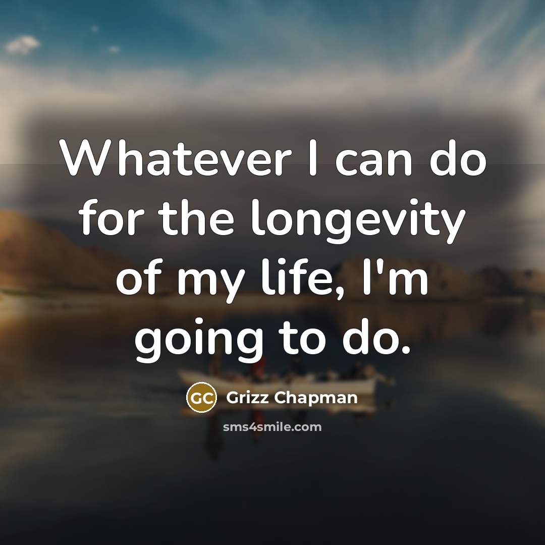 “Whatever I can do for the longevity of my life,…” quote by Grizz Chapman