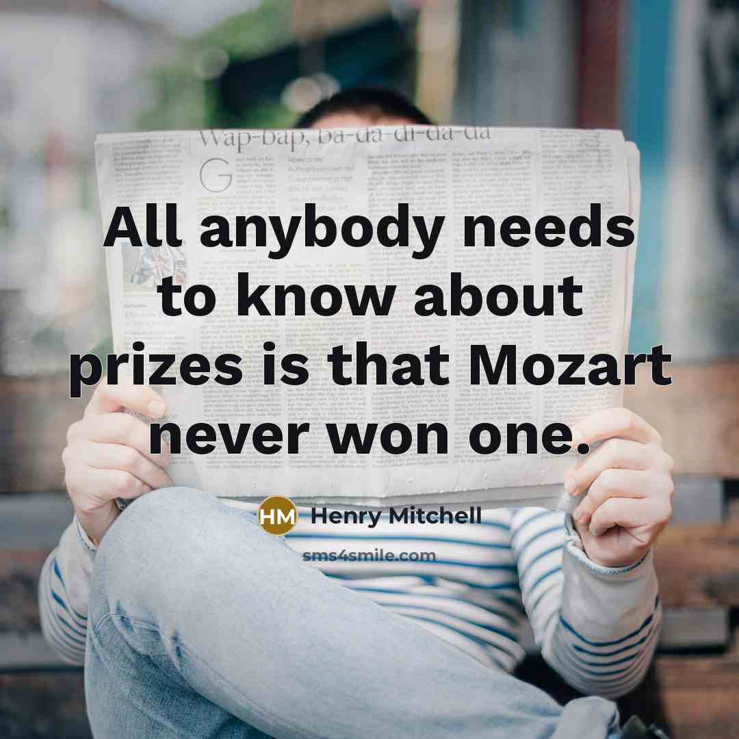 “All anybody needs to know about prizes is that Mozart…” quote by Henry Mitchell