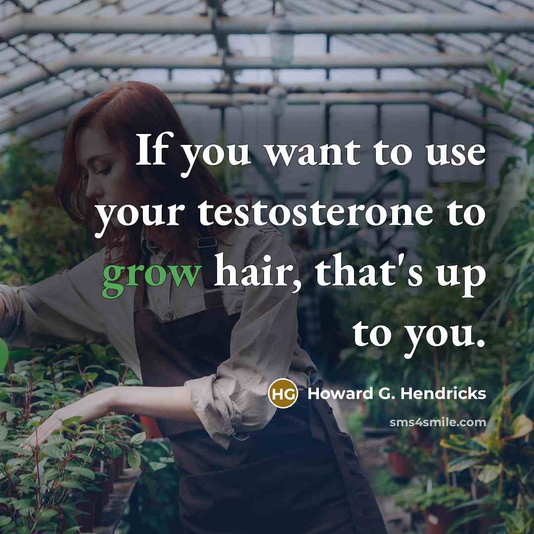 “If you want to use your testosterone to grow hair, that's up to you.” quote by Howard G. Hendricks