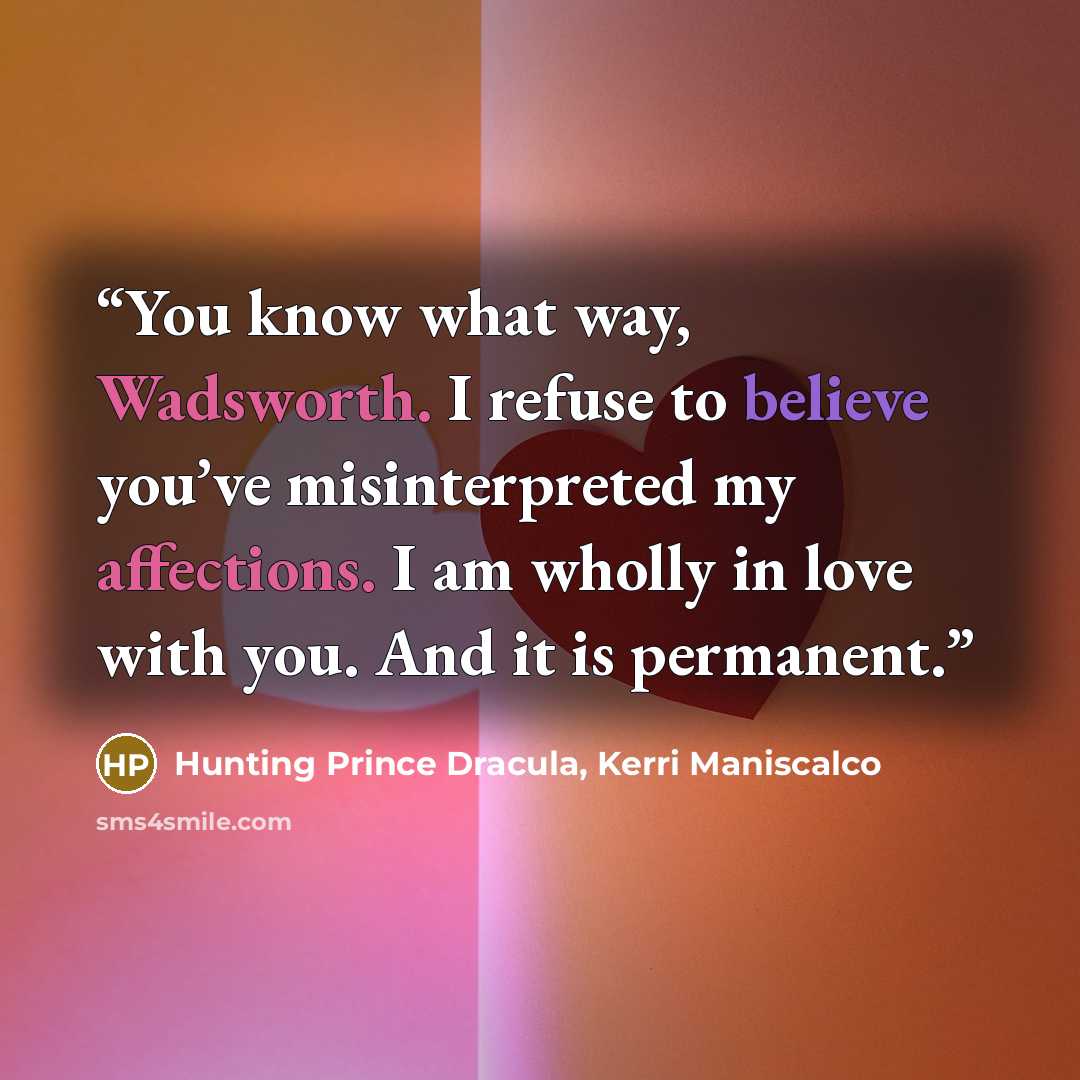 “You know what way, Wadsworth. I refuse to believe you’ve misinterpreted my affections. I am wholly in love with you. And it is permanent.” quote by Hunting Prince Dracula, Kerri Maniscalco
