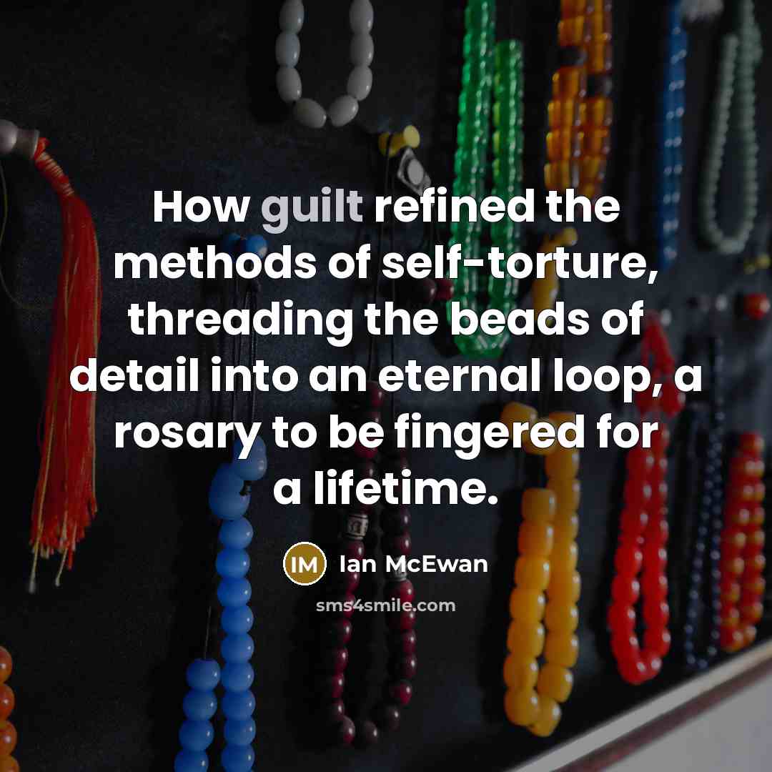 “How guilt refined the methods of self-torture, threading the beads…” quote by Ian Mcewan
