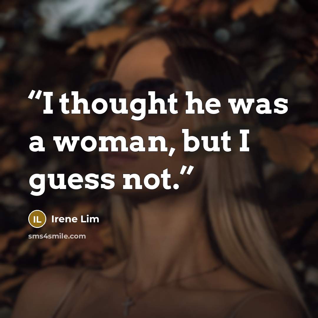 “I thought he was a woman, but I guess not.” quote by Irene Lim