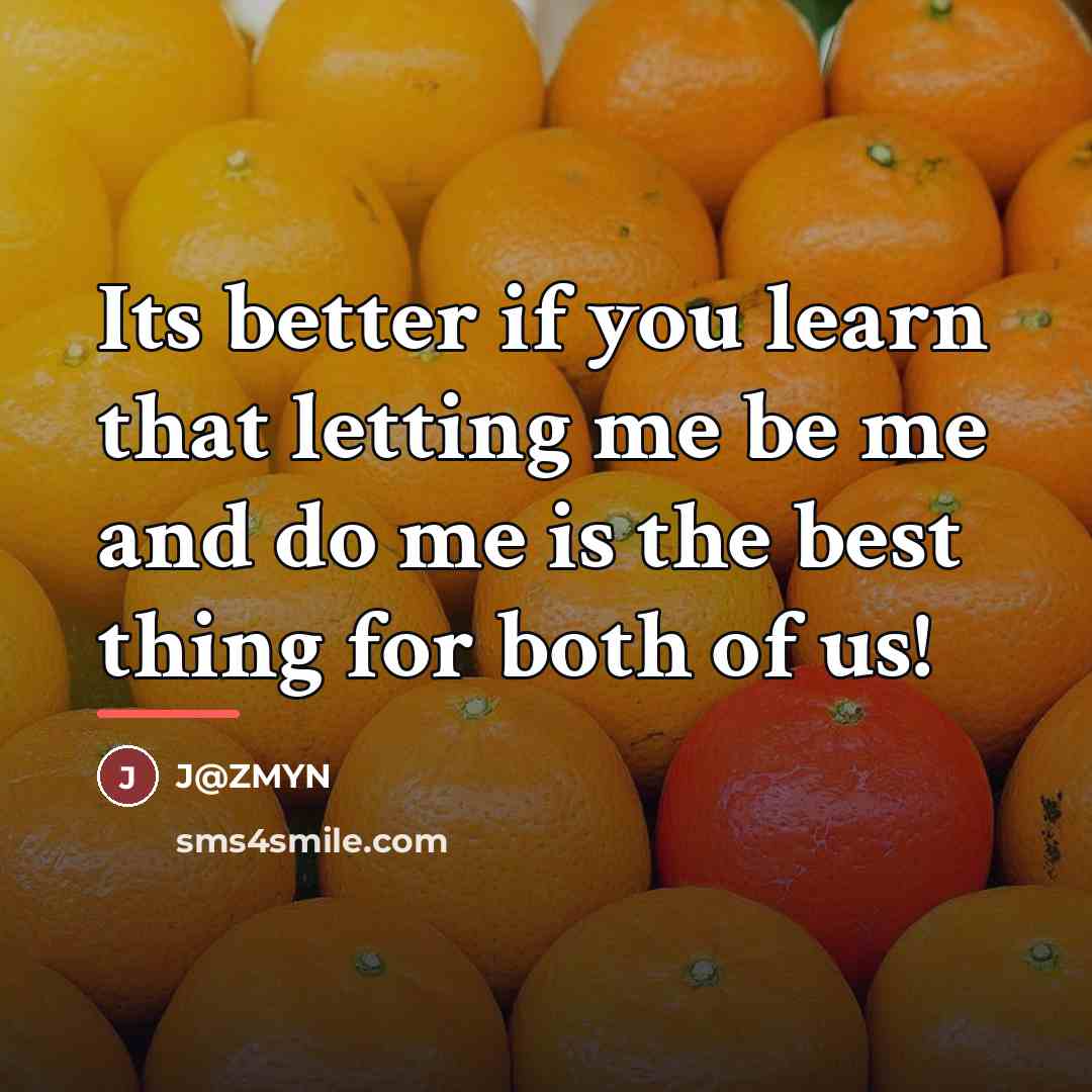 “Its better if you learn that letting me be me…” quote by J@ZMYN