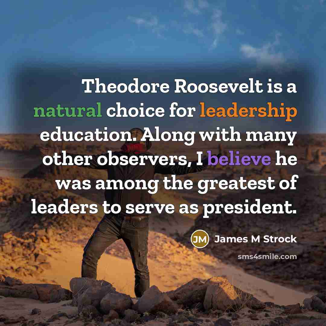 “Theodore Roosevelt is a natural choice for leadership education. Along…” quote by James M Strock