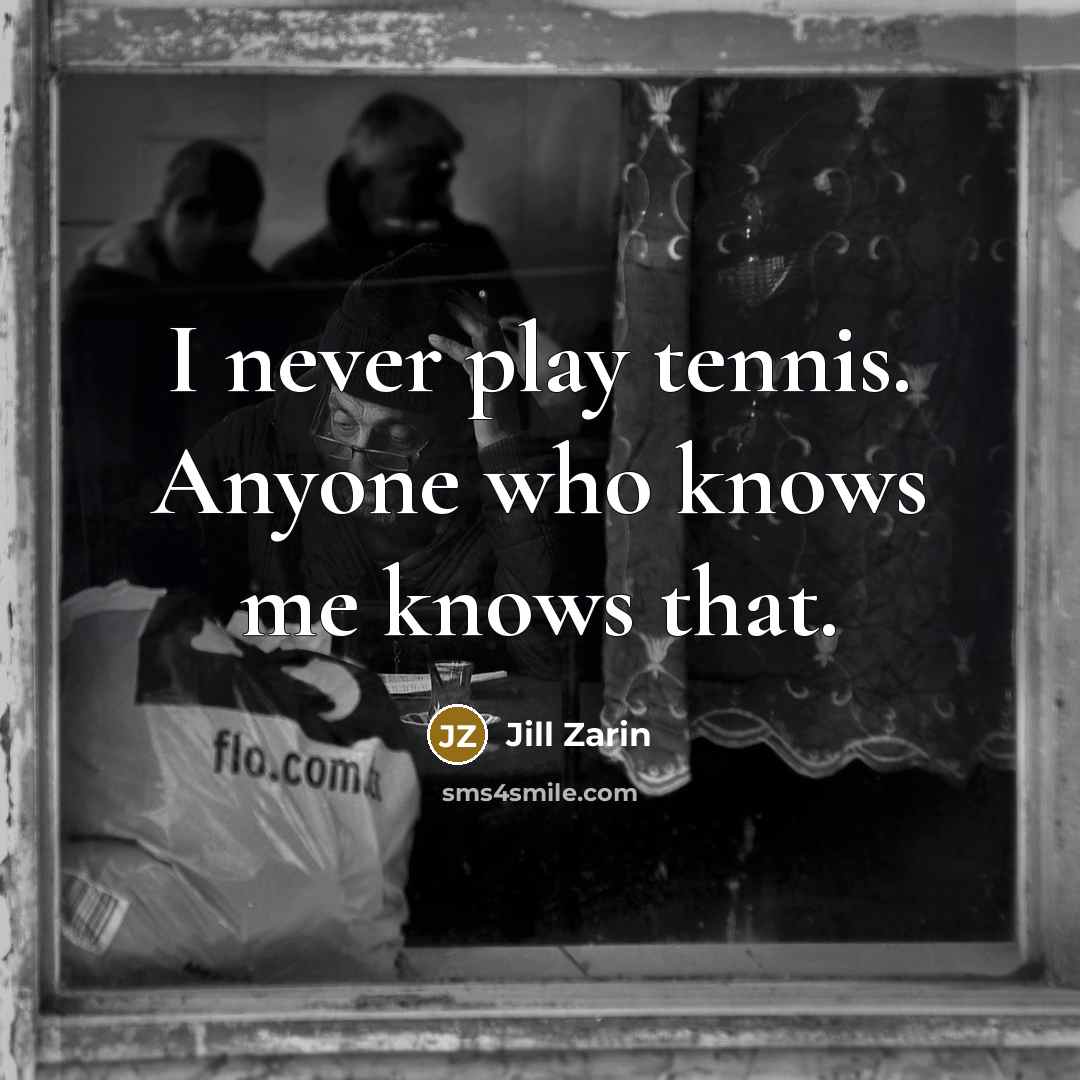 “I never play tennis. Anyone who knows me knows that.” quote by Jill Zarin
