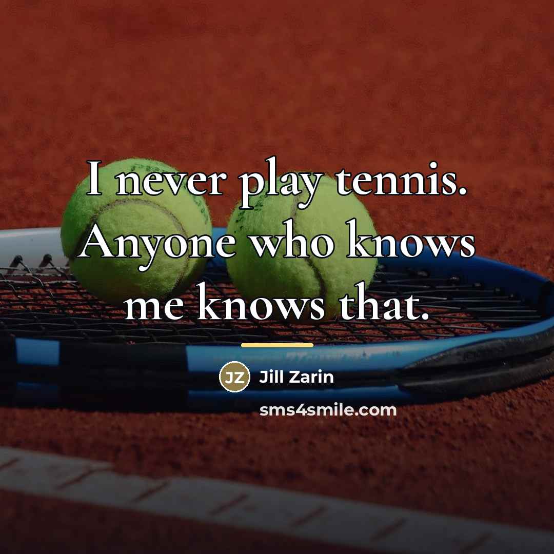 “I never play tennis. Anyone who knows me knows that.…” quote by Jill Zarin