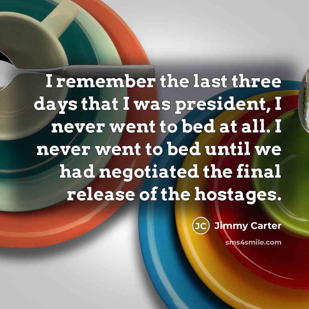 “I remember the last three days that I was president,…” quote by Jimmy Carter