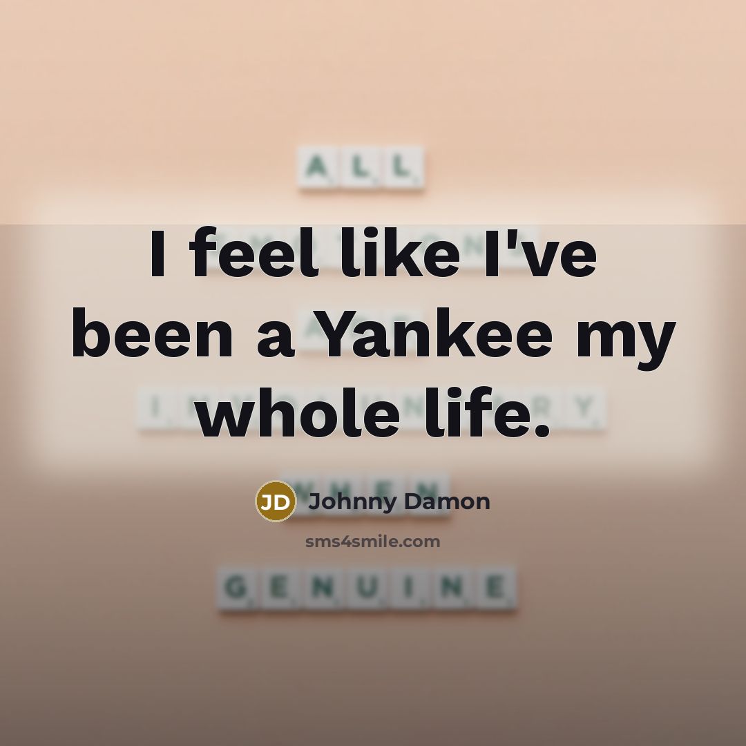 “I feel like I've been a Yankee my whole life.” quote by Johnny Damon