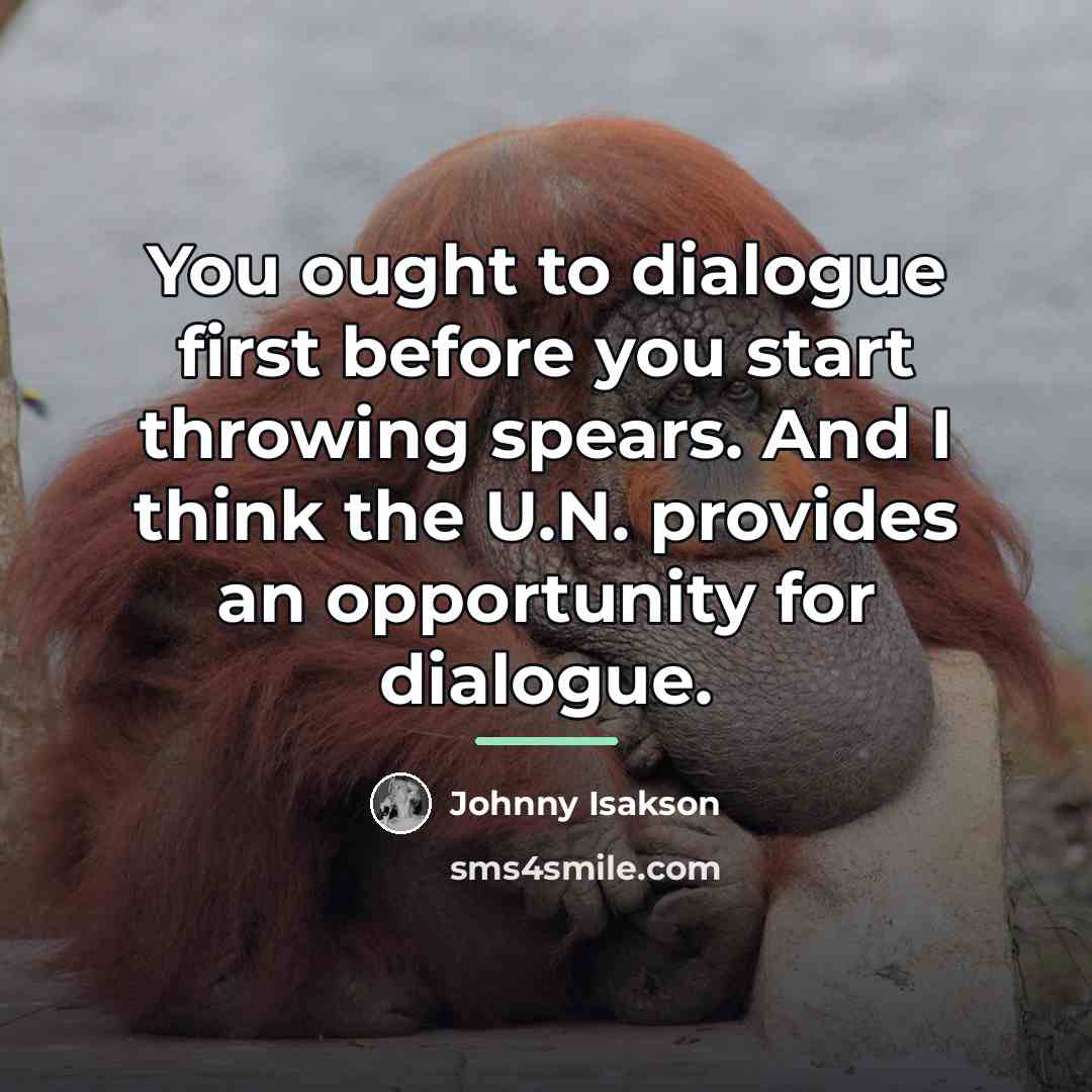 “You ought to dialogue first before you start throwing spears.…” quote by Johnny Isakson
