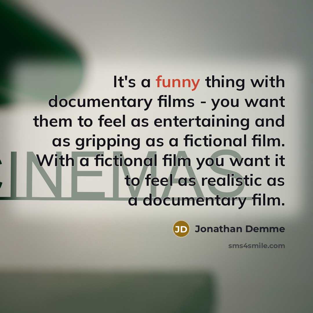 “It's a funny thing with documentary films - you want…” quote by Jonathan Demme